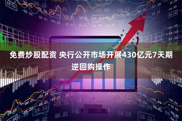 免费炒股配资 央行公开市场开展430亿元7天期逆回购操作