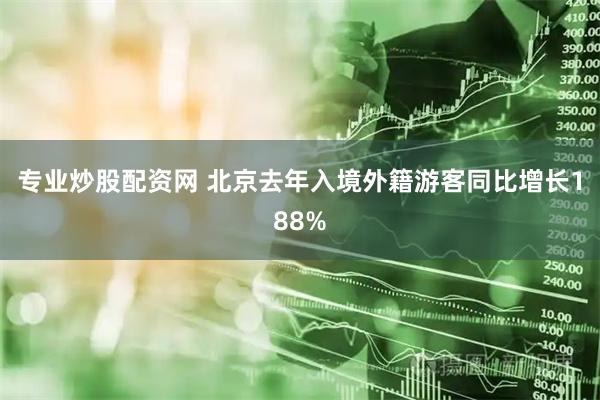 专业炒股配资网 北京去年入境外籍游客同比增长188%