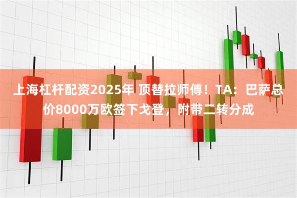 上海杠杆配资2025年 顶替拉师傅！TA：巴萨总价8000万欧签下戈登，附带二转分成