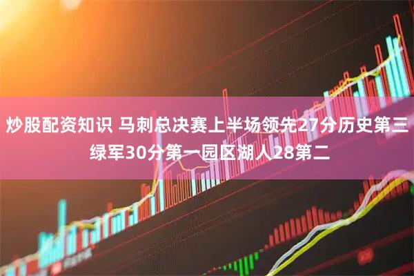 炒股配资知识 马刺总决赛上半场领先27分历史第三 绿军30分第一园区湖人28第二