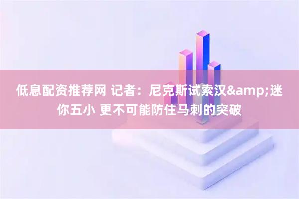 低息配资推荐网 记者：尼克斯试索汉&迷你五小 更不可能防住马刺的突破