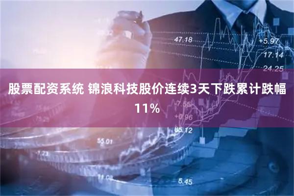股票配资系统 锦浪科技股价连续3天下跌累计跌幅11%