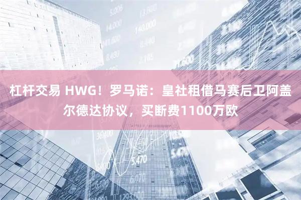 杠杆交易 HWG！罗马诺：皇社租借马赛后卫阿盖尔德达协议，买断费1100万欧