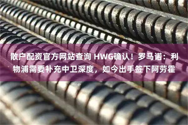 散户配资官方网站查询 HWG确认！罗马诺：利物浦需要补充中卫深度，如今出手签下阿劳霍